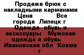 Продажа брюк с накладными карманами › Цена ­ 1 200 - Все города, Липецк г. Одежда, обувь и аксессуары » Мужская одежда и обувь   . Ивановская обл.,Кохма г.